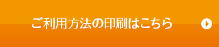 ご利用方法の印刷はこちら